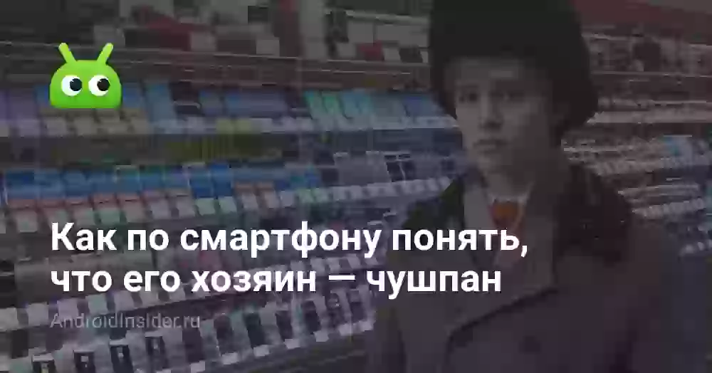 Как по смартфону понять, что его хозяин — чушпан