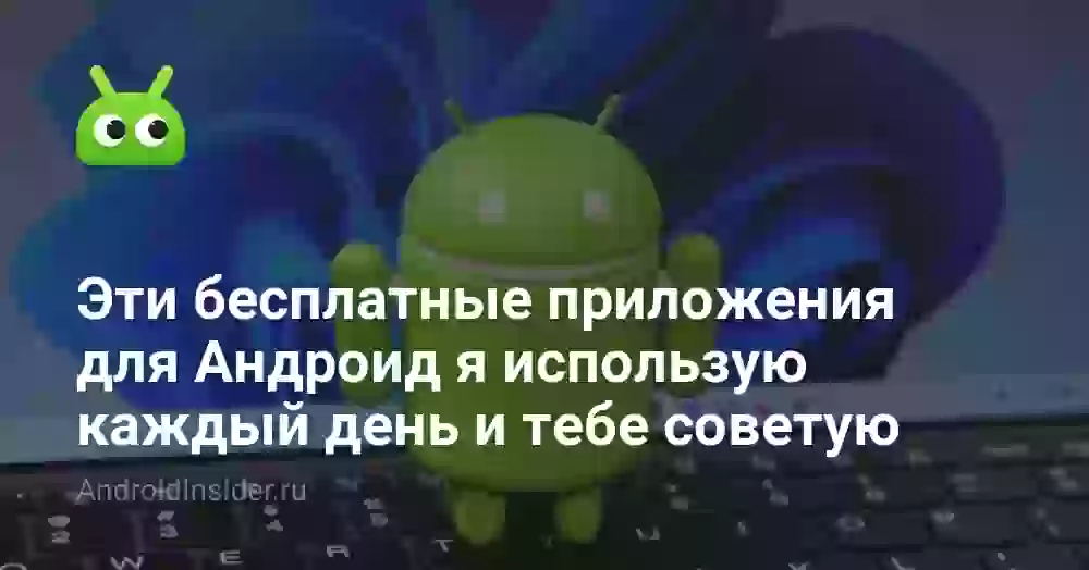 Эти бесплатные приложения для Андроид я использую каждый день и тебе советую