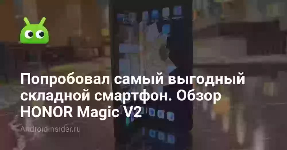 Попробовал самый выгодный складной смартфон. Обзор HONOR Magic V2