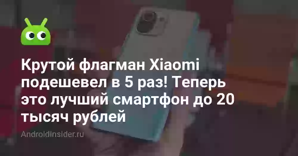 Крутой флагман Xiaomi подешевел в 5 раз! Теперь это лучший смартфон до 20 тысяч рублей