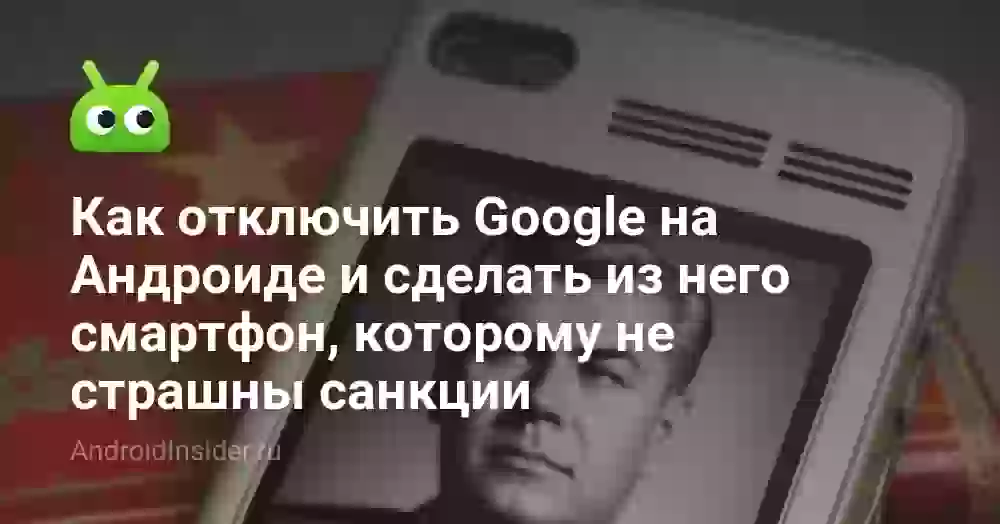 Как отключить Google на Андроиде и сделать из него смартфон, которому не страшны санкции