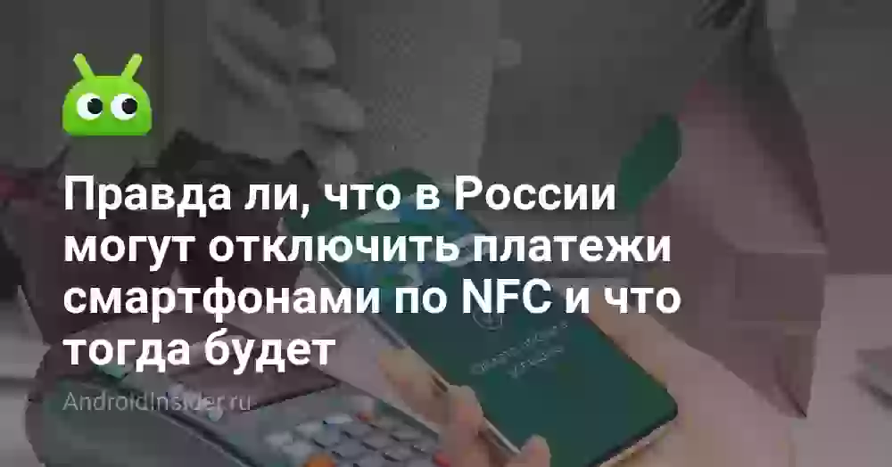 Правда ли, что в России могут отключить платежи смартфонами по NFC и что тогда будет