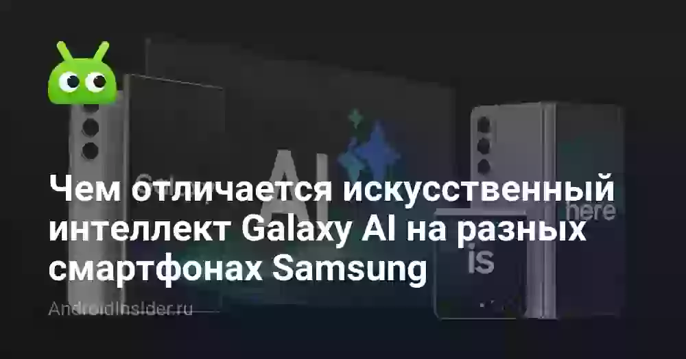 Чем отличается искусственный интеллект Galaxy AI на разных смартфонах Samsung