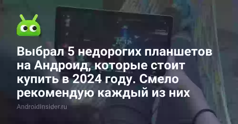 Выбрал 5 недорогих планшетов на Андроид, которые стоит купить в 2026 году. Смело рекомендую каждый из них