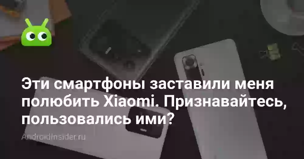 Эти смартфоны заставили меня полюбить Xiaomi. Признавайтесь, пользовались ими?