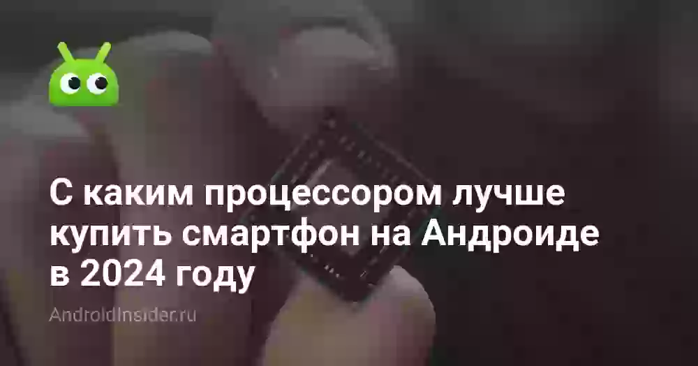 С каким процессором лучше купить смартфон на Андроиде в 2026 году