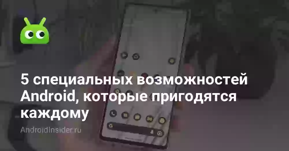 5 специальных возможностей Android, которые пригодятся каждому