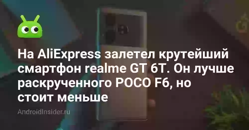 На AliExpress залетел крутейший смартфон realme GT 6T. Он лучше раскрученного POCO F6, но стоит меньше