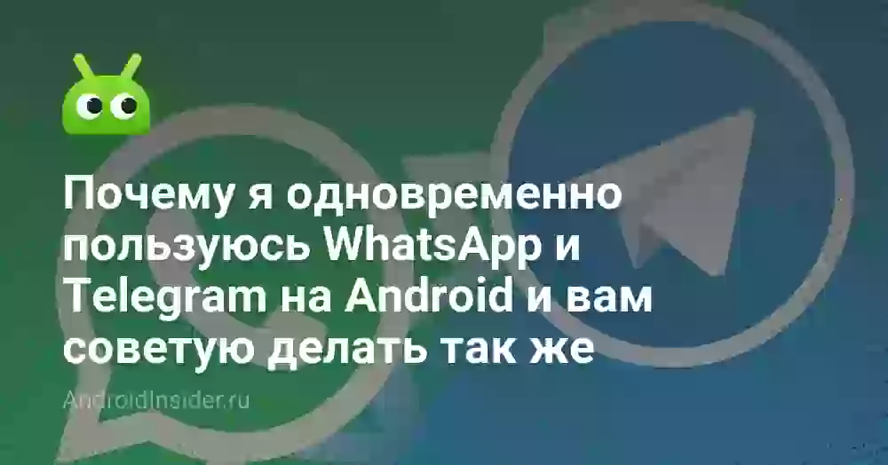 Почему я одновременно пользуюсь WhatsApp и Telegram на Android и вам советую делать так же