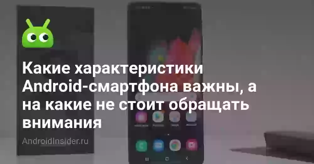 Какие характеристики Android-смартфона важны, а на какие не стоит обращать внимания