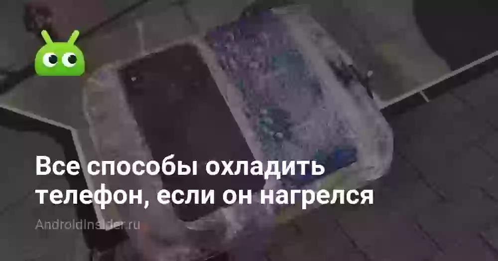 Как охладить телефон, если он нагрелся: все способы
