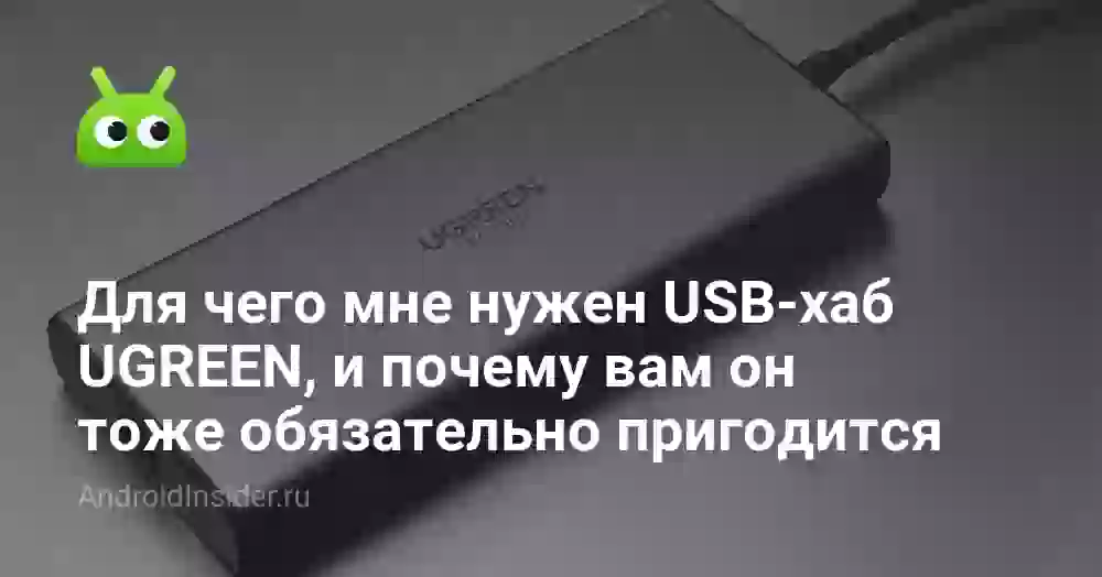 Для чего мне нужен USB-хаб UGREEN, и почему вам он тоже обязательно пригодится
