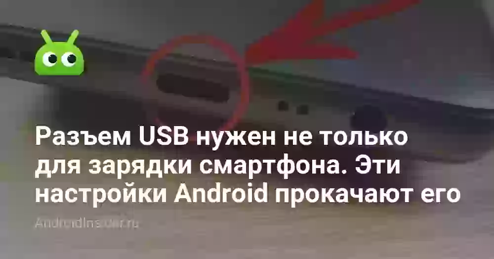 Разъем USB нужен не только для зарядки смартфона. Эти настройки Android прокачают его