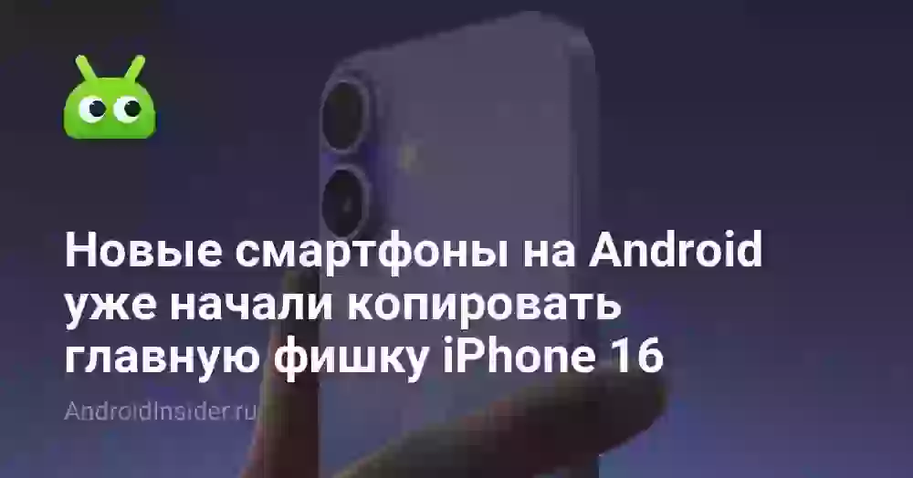 Новые смартфоны на Android уже начали копировать главную фишку iPhone 16