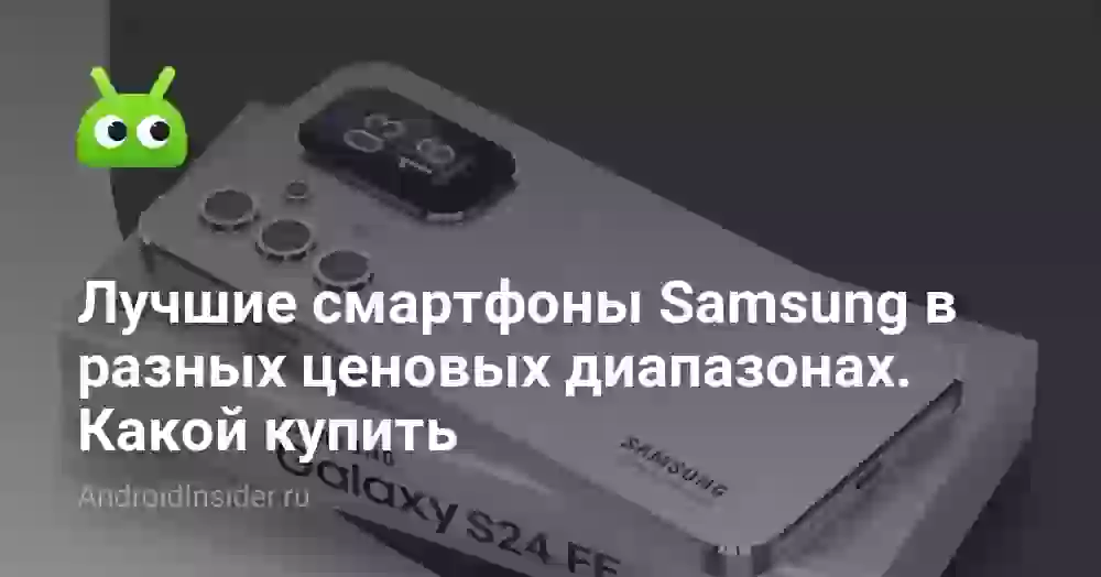 Лучшие смартфоны Samsung в разных ценовых диапазонах. Какой купить