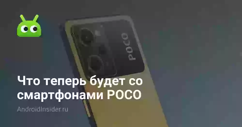 Что теперь будет со смартфонами POCO