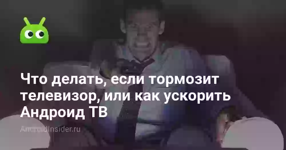 Что делать, если тормозит телевизор, или как ускорить Андроид ТВ