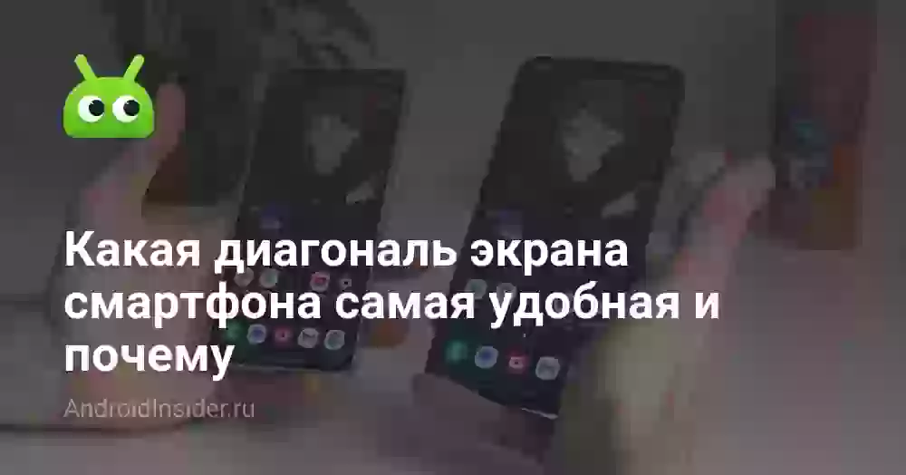 Какая диагональ экрана смартфона самая удобная и почему