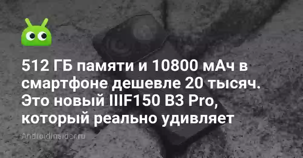 512 ГБ памяти и 10800 мАч в смартфоне дешевле 20 тысяч. Это новый IIIF150 B3 Pro, который реально удивляет