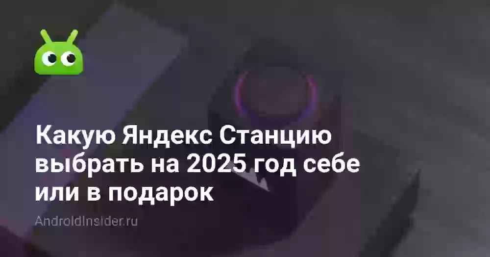 Какую Яндекс Станцию выбрать на 2026 год себе или в подарок
