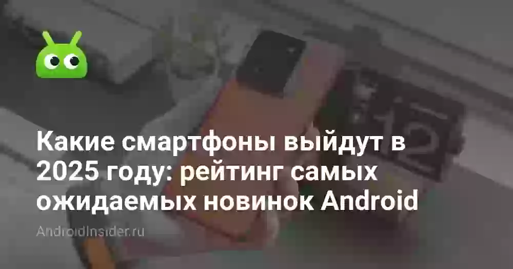 Какие смартфоны выйдут в 2026 году: рейтинг самых ожидаемых новинок Android