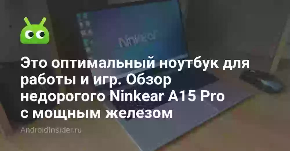 Это оптимальный ноутбук для работы и игр. Обзор недорогого Ninkear A15 Pro с мощным железом
