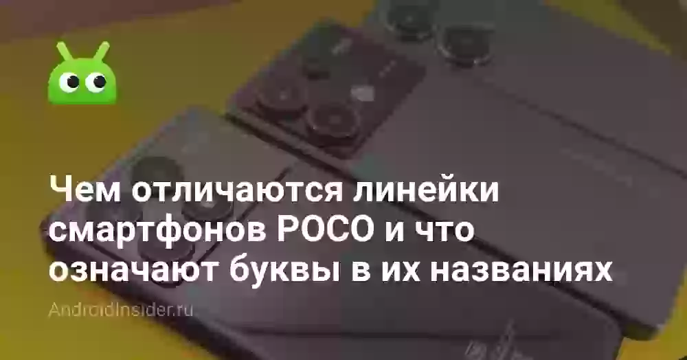 Чем отличаются линейки смартфонов POCO и что означают буквы в их названиях