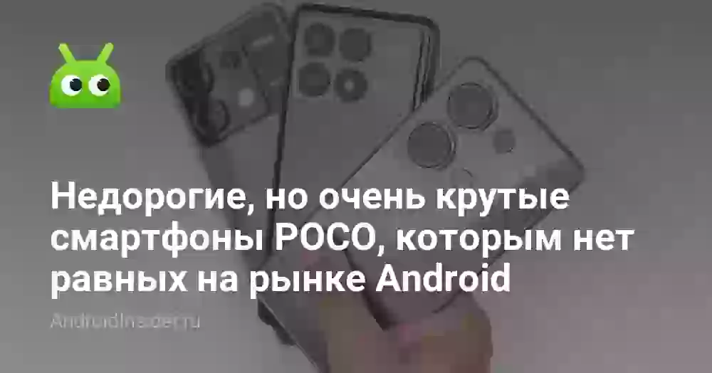 Недорогие, но очень крутые смартфоны POCO, которым нет равных на рынке Android
