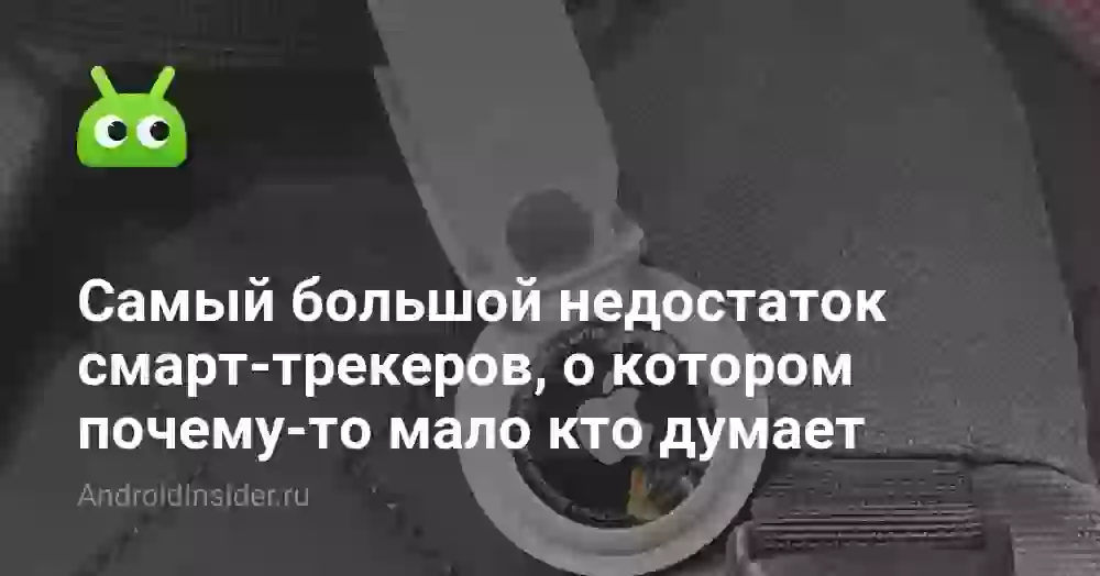 Самый большой недостаток смарт-трекеров, о котором почему-то мало кто задумывается