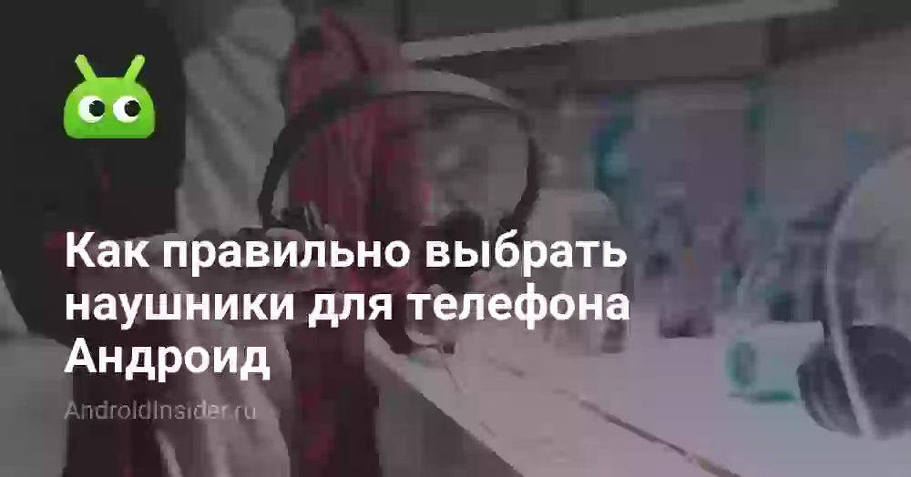 Как правильно выбрать наушники для телефона Андроид