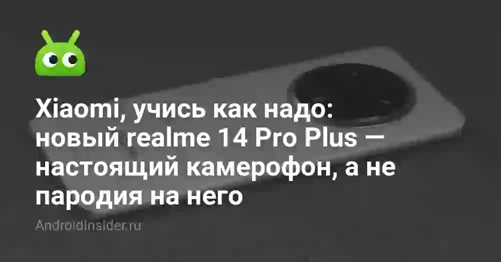 Xiaomi, учись как надо: новый realme 14 Pro Plus — настоящий камерофон, а не пародия на него