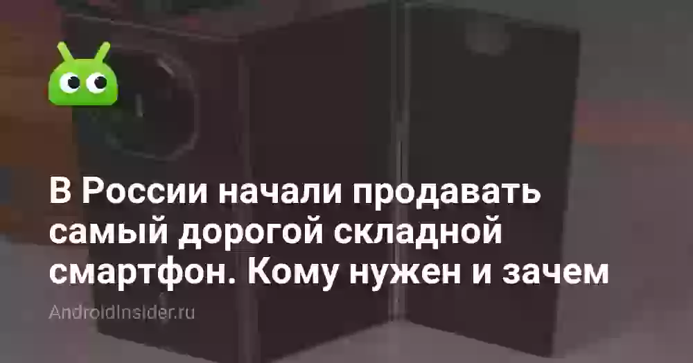 В России начали продавать самый дорогой складной смартфон. Кому он нужен за такие деньги