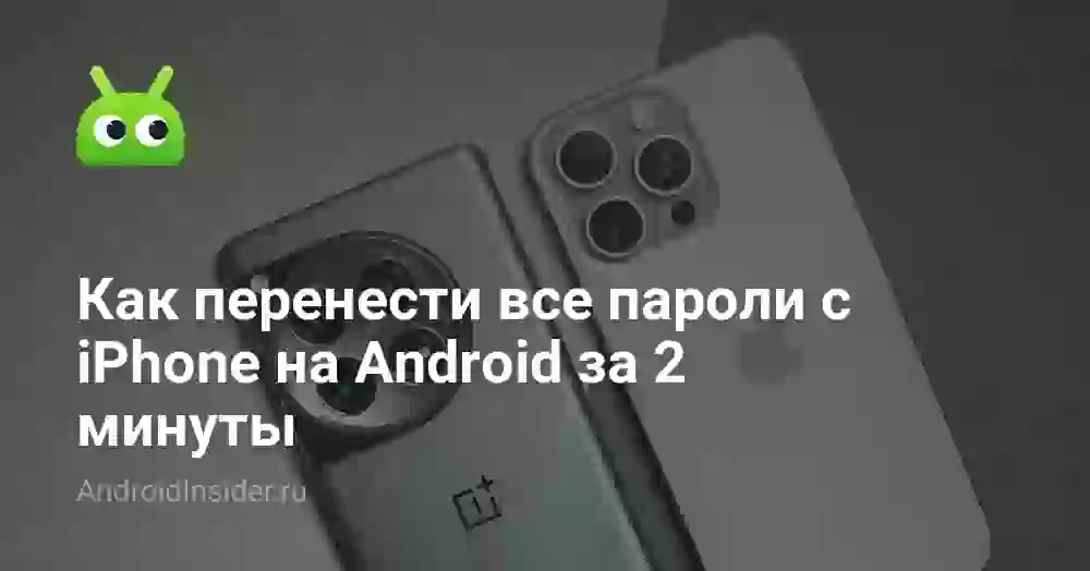 Как перенести все пароли с iPhone на Android за 2 минуты