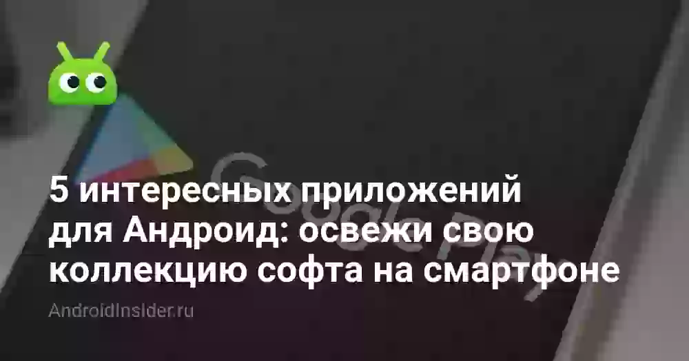 5 интересных приложений для Андроид: освежи свою коллекцию софта на смартфоне