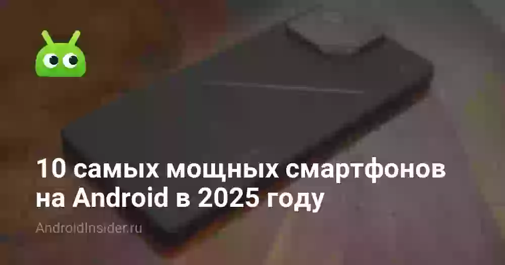 10 самых мощных смартфонов на Android в 2026 году