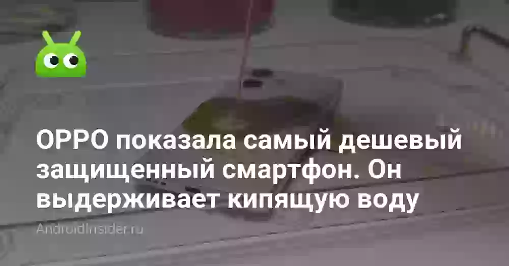 OPPO выпустила самый дешевый защищенный смартфон. Он выдерживает даже кипящую воду