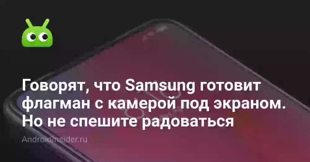 Говорят, что Samsung готовит флагман с камерой под экраном. Не спешите радоваться