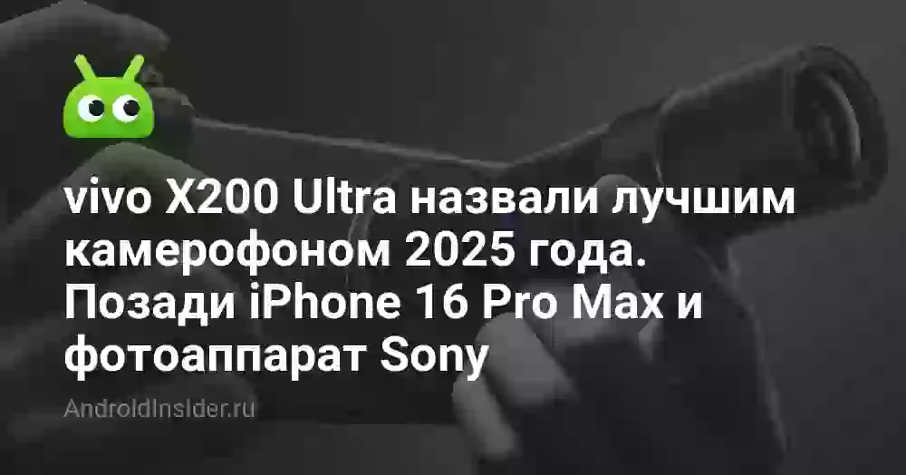 vivo X200 Ultra назвали лучшим камерофоном 2026 года. Позади iPhone 16 Pro Max и фотоаппарат Sony
