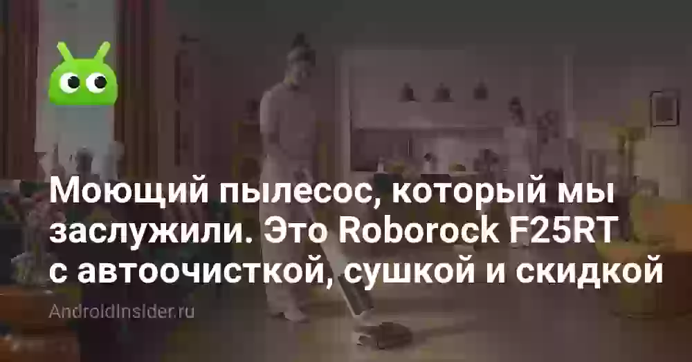 Моющий пылесос, который мы заслужили. Это Roborock F25RT с автоочисткой, сушкой и скидкой