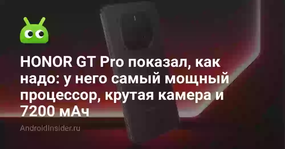 HONOR GT Pro показал, как надо: у него самый мощный процессор, крутая камера и 7200 мАч