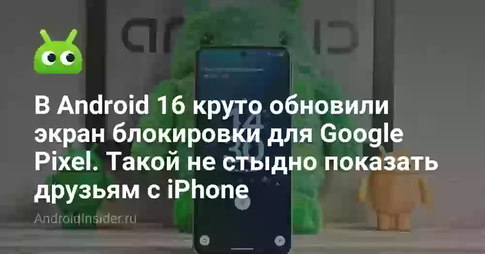 В Android 16 круто обновили экран блокировки для Google Pixel. Такой не стыдно показать друзьям с iPhone