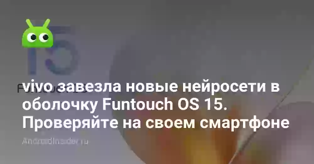 vivo завезла новые нейросети в оболочку Funtouch OS 15. Проверяйте на своем смартфоне