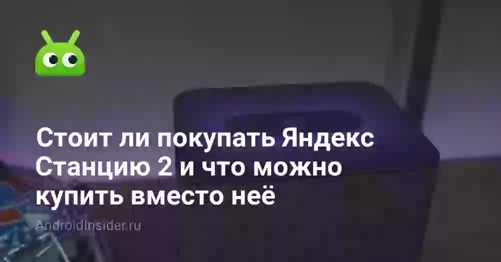 Стоит ли покупать Яндекс Станцию 2 и что можно купить вместо неё
