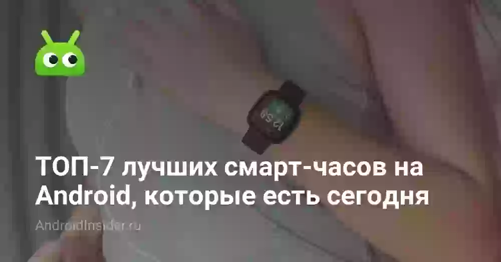 ТОП-7 лучших смарт-часов на Android, которые можно купить сейчас