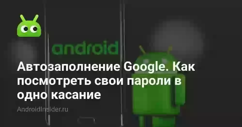 Автозаполнение Google. Как посмотреть свои пароли в одно касание