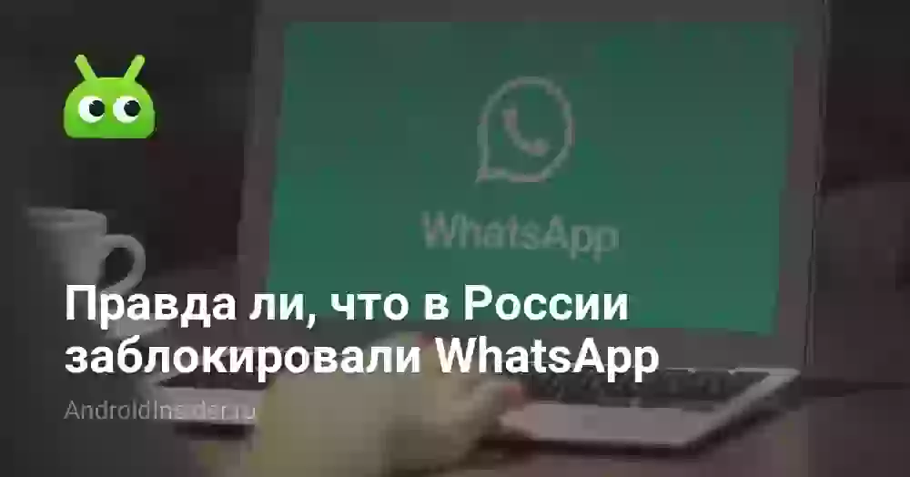 Правда ли, что в России заблокировали WhatsApp