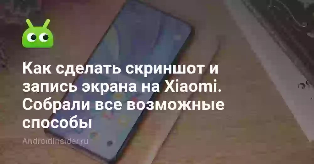 Как сделать скриншот и запись экрана на Xiaomi. Собрали все возможные способы