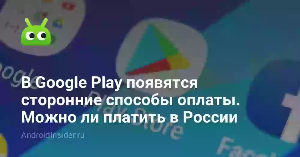 В Google Play появятся сторонние способы оплаты. Можно ли платить в России