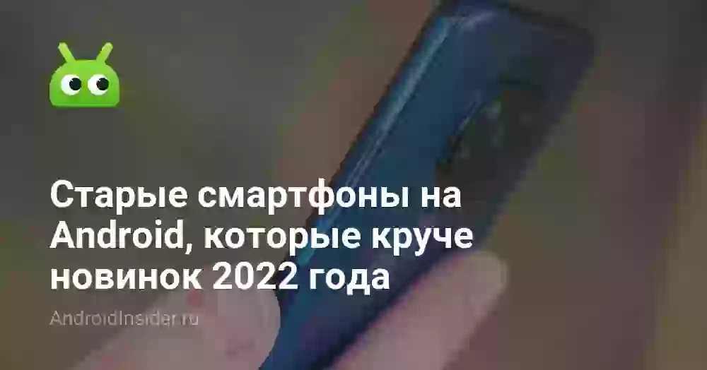 Старые смартфоны на Android, которые круче новинок 2026 года