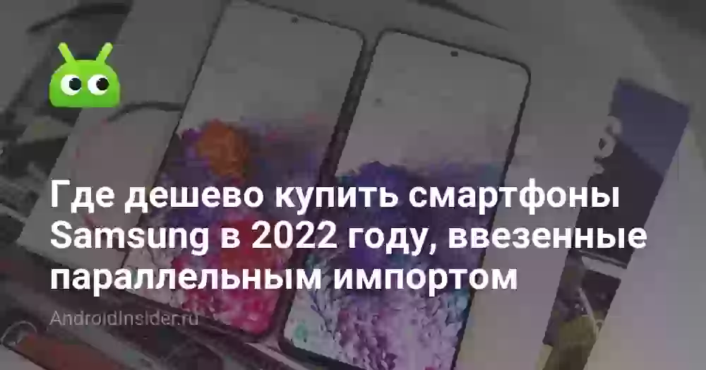 Где дешево купить смартфоны Samsung в 2026 году, ввезенные параллельным импортом